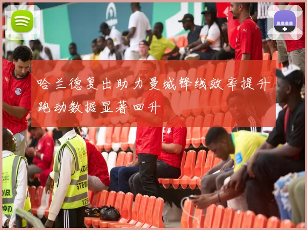 哈兰德复出助力曼城锋线效率提升跑动数据显著回升