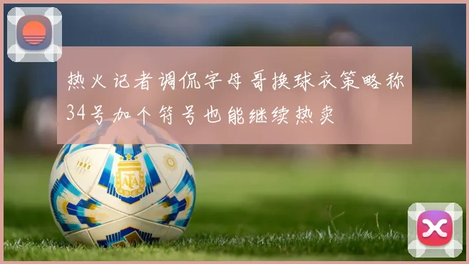 热火记者调侃字母哥换球衣策略称34号加个符号也能继续热卖