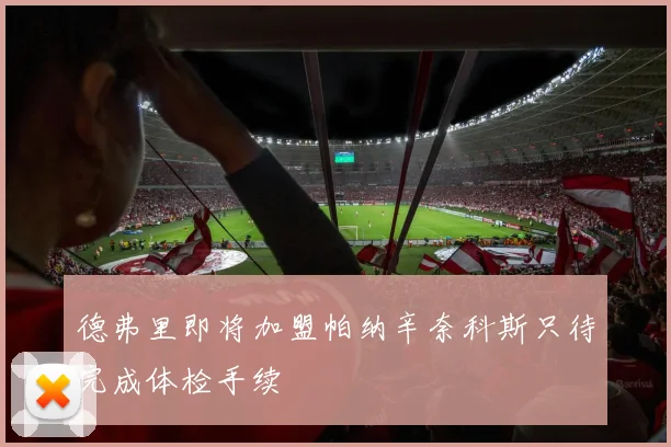 德弗里即将加盟帕纳辛奈科斯只待完成体检手续