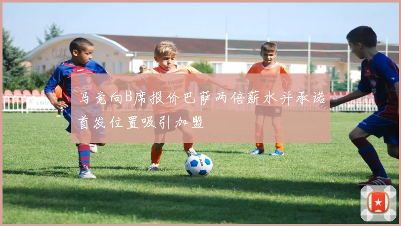 马竞向B席报价巴萨两倍薪水并承诺首发位置吸引加盟