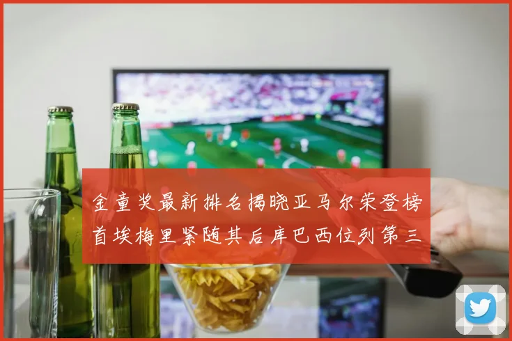 金童奖最新排名揭晓亚马尔荣登榜首埃梅里紧随其后库巴西位列第三