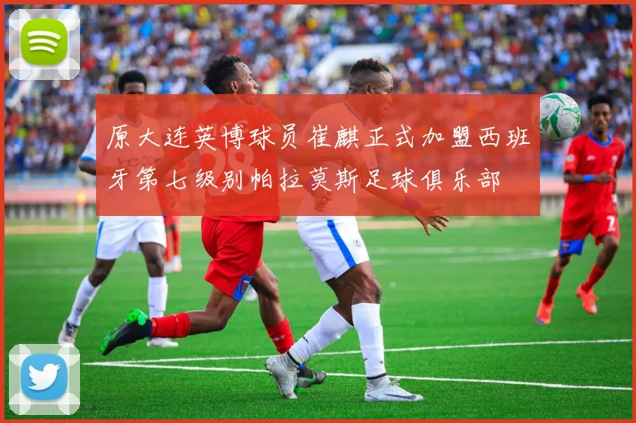 原大连英博球员崔麒正式加盟西班牙第七级别帕拉莫斯足球俱乐部